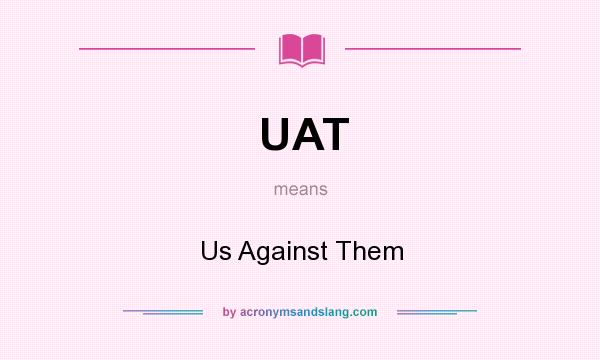 What does UAT mean? It stands for Us Against Them