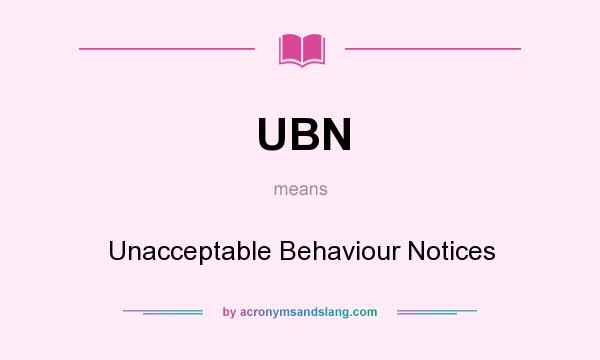 What does UBN mean? It stands for Unacceptable Behaviour Notices