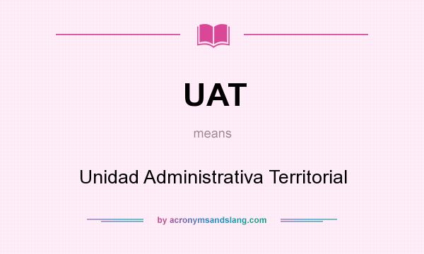 What does UAT mean? It stands for Unidad Administrativa Territorial