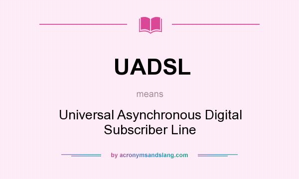 What does UADSL mean? It stands for Universal Asynchronous Digital Subscriber Line