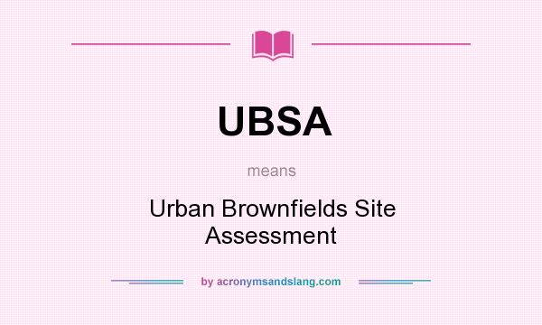 What does UBSA mean? It stands for Urban Brownfields Site Assessment