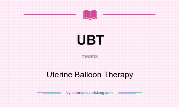 What does UBT mean? It stands for Uterine Balloon Therapy