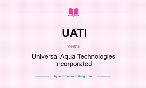 What does UATI mean? It stands for Universal Aqua Technologies Incorporated