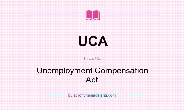 What does UCA mean? It stands for Unemployment Compensation Act