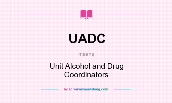 What does UADC mean? It stands for Unit Alcohol and Drug Coordinators