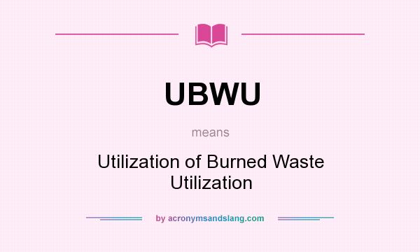 What does UBWU mean? It stands for Utilization of Burned Waste Utilization