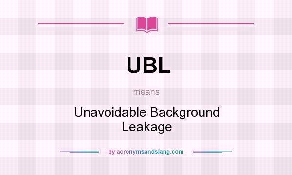 What does UBL mean? It stands for Unavoidable Background Leakage