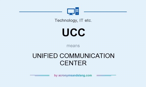 What does UCC mean? It stands for UNIFIED COMMUNICATION CENTER