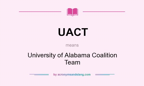 What does UACT mean? It stands for University of Alabama Coalition Team