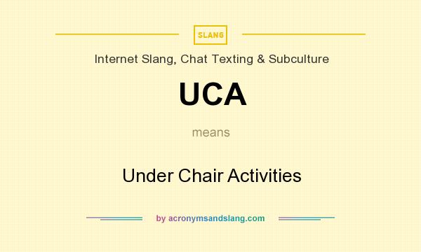 What does UCA mean? It stands for Under Chair Activities