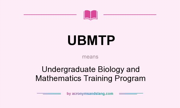 What does UBMTP mean? It stands for Undergraduate Biology and Mathematics Training Program