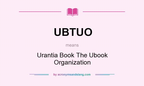 What does UBTUO mean? It stands for Urantia Book The Ubook Organization