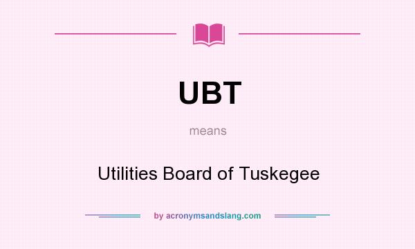 What does UBT mean? It stands for Utilities Board of Tuskegee