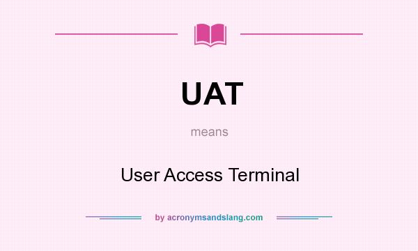 What does UAT mean? It stands for User Access Terminal