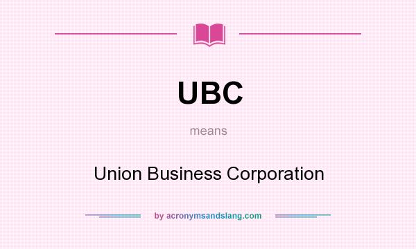 What does UBC mean? It stands for Union Business Corporation
