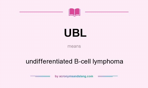 What does UBL mean? It stands for undifferentiated B-cell lymphoma