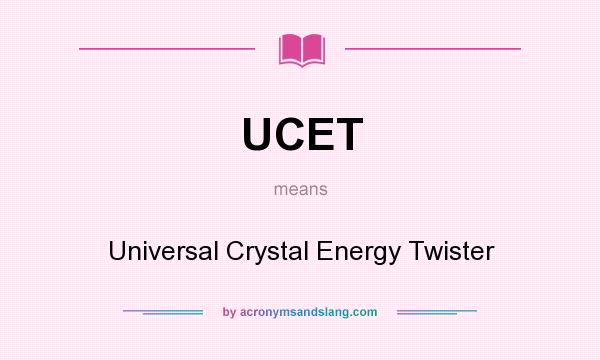 What does UCET mean? It stands for Universal Crystal Energy Twister
