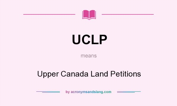 What does UCLP mean? It stands for Upper Canada Land Petitions