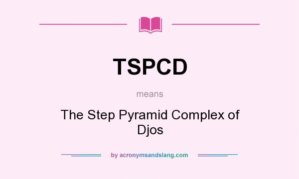 What does TSPCD mean? It stands for The Step Pyramid Complex of Djos