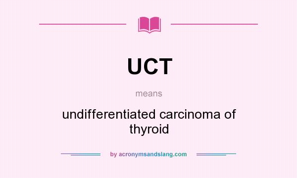 What does UCT mean? It stands for undifferentiated carcinoma of thyroid