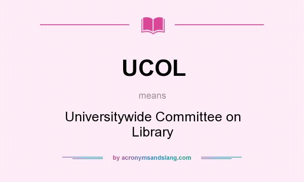 What does UCOL mean? It stands for Universitywide Committee on Library