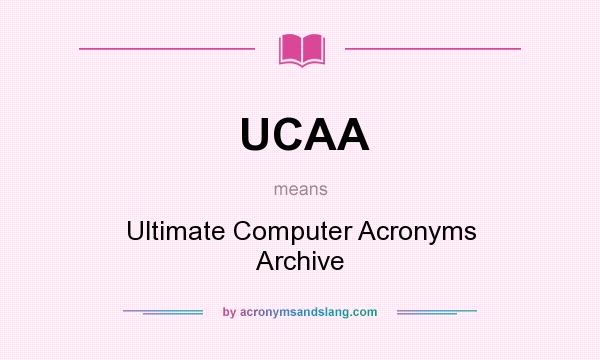 What does UCAA mean? It stands for Ultimate Computer Acronyms Archive