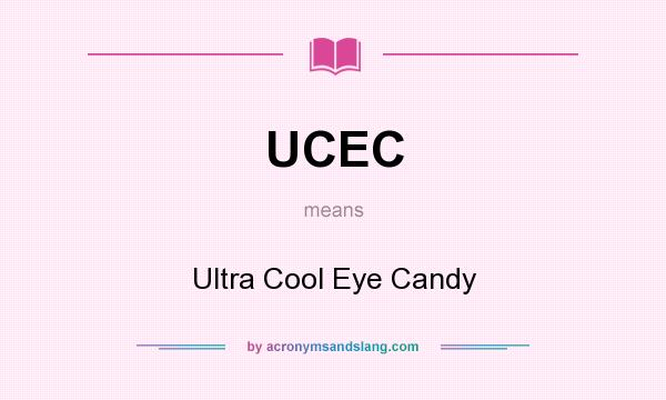 What does UCEC mean? It stands for Ultra Cool Eye Candy