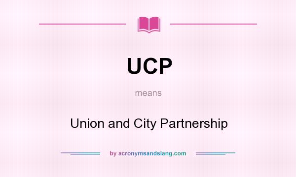 What does UCP mean? It stands for Union and City Partnership
