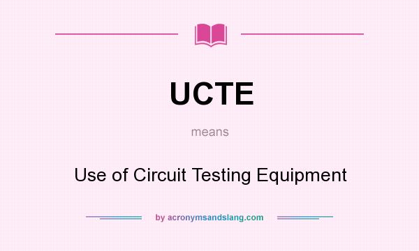What does UCTE mean? It stands for Use of Circuit Testing Equipment