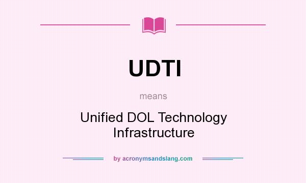 What does UDTI mean? It stands for Unified DOL Technology Infrastructure