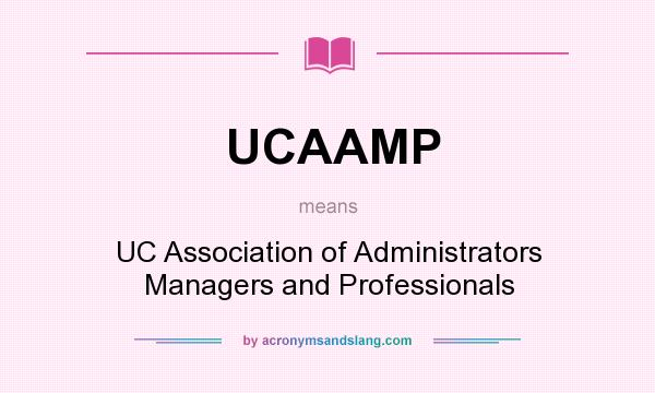 What does UCAAMP mean? It stands for UC Association of Administrators Managers and Professionals