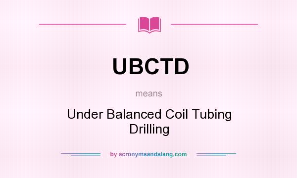 What does UBCTD mean? It stands for Under Balanced Coil Tubing Drilling