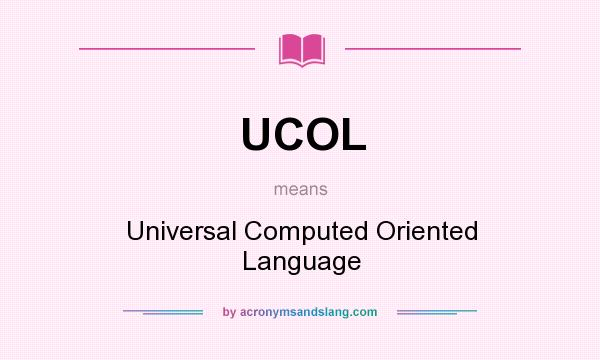 What does UCOL mean? It stands for Universal Computed Oriented Language