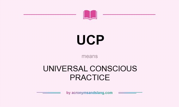 What does UCP mean? It stands for UNIVERSAL CONSCIOUS PRACTICE