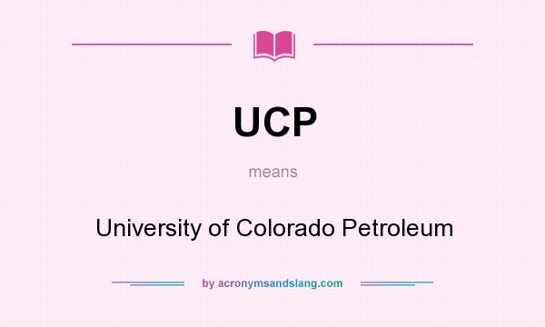 What does UCP mean? It stands for University of Colorado Petroleum