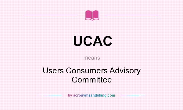 What does UCAC mean? It stands for Users Consumers Advisory Committee