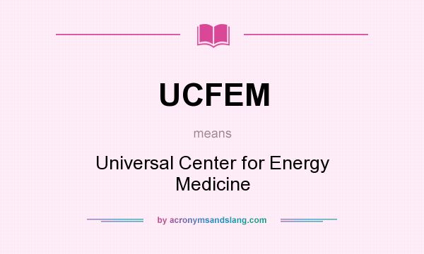 What does UCFEM mean? It stands for Universal Center for Energy Medicine