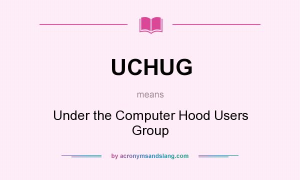 What does UCHUG mean? It stands for Under the Computer Hood Users Group