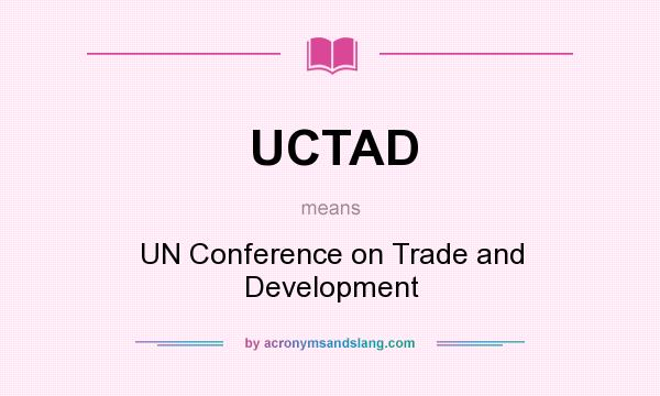What does UCTAD mean? It stands for UN Conference on Trade and Development