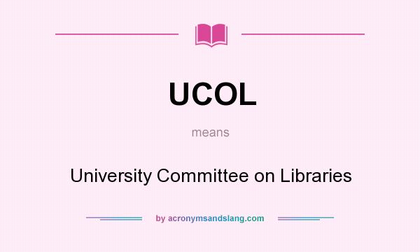 What does UCOL mean? It stands for University Committee on Libraries