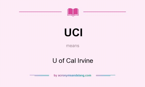 What does UCI mean? It stands for U of Cal Irvine