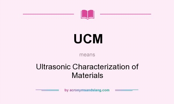 What does UCM mean? It stands for Ultrasonic Characterization of Materials