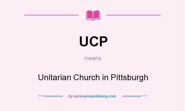 What does UCP mean? It stands for Unitarian Church in Pittsburgh