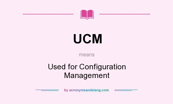 What does UCM mean? It stands for Used for Configuration Management