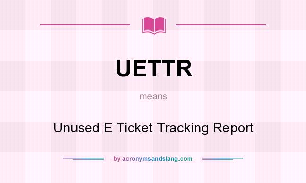 What does UETTR mean? It stands for Unused E Ticket Tracking Report