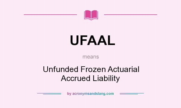 What does UFAAL mean? It stands for Unfunded Frozen Actuarial Accrued Liability