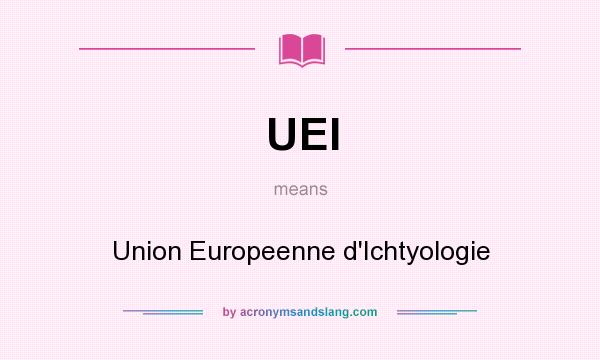 What does UEI mean? It stands for Union Europeenne d`Ichtyologie