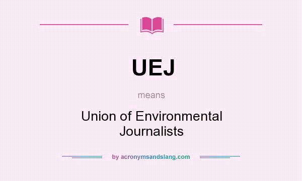 What does UEJ mean? It stands for Union of Environmental Journalists