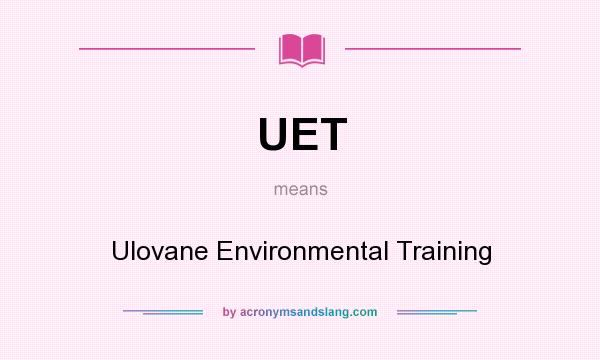 What does UET mean? It stands for Ulovane Environmental Training
