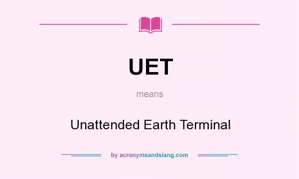 What does UET mean? It stands for Unattended Earth Terminal